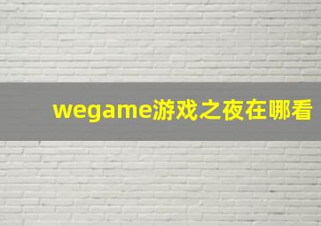 wegame游戏之夜在哪看