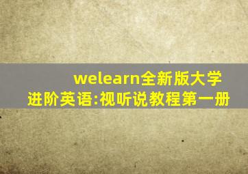 welearn全新版大学进阶英语:视听说教程第一册