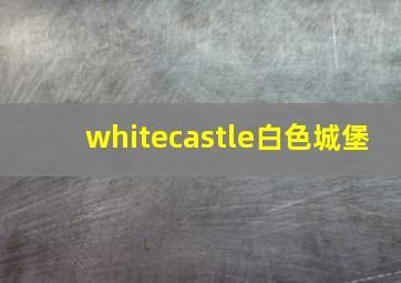 whitecastle白色城堡