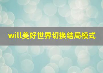 will美好世界切换结局模式