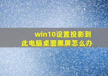 win10设置投影到此电脑桌面黑屏怎么办