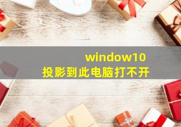 window10投影到此电脑打不开