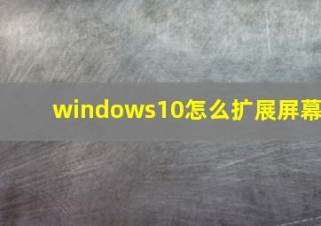 windows10怎么扩展屏幕