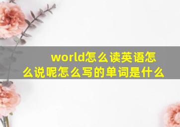 world怎么读英语怎么说呢怎么写的单词是什么