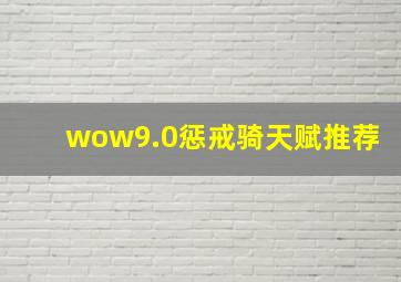 wow9.0惩戒骑天赋推荐