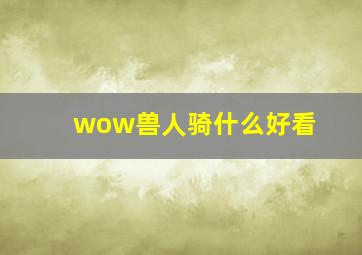 wow兽人骑什么好看