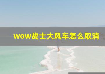 wow战士大风车怎么取消