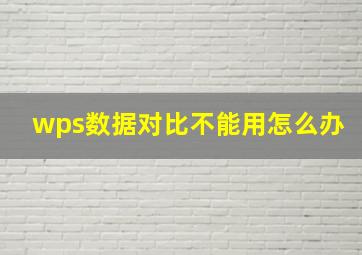 wps数据对比不能用怎么办