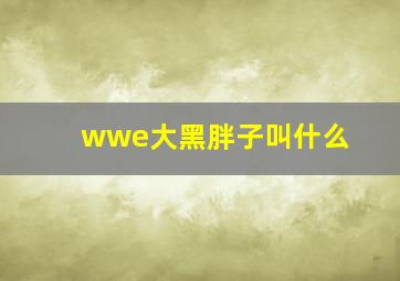 wwe大黑胖子叫什么