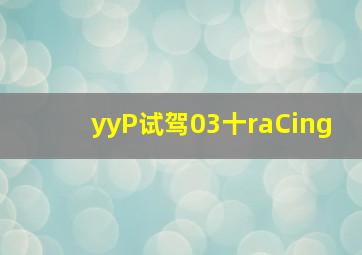 yyP试驾03十raCing