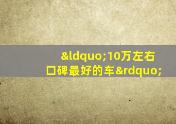 “10万左右口碑最好的车”