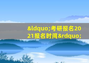 “考研报名2021报名时间”