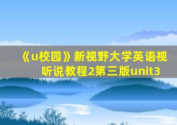 《u校园》新视野大学英语视听说教程2第三版unit3