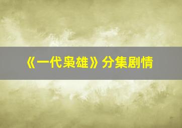 《一代枭雄》分集剧情