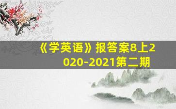 《学英语》报答案8上2020-2021第二期