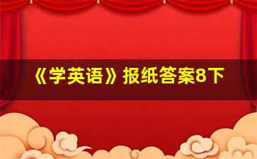 《学英语》报纸答案8下