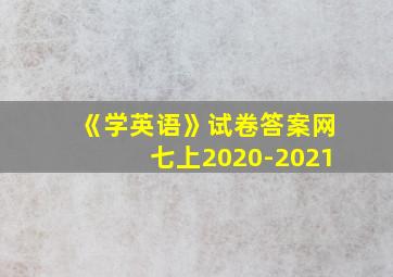 《学英语》试卷答案网七上2020-2021