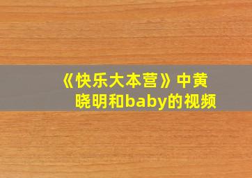 《快乐大本营》中黄晓明和baby的视频