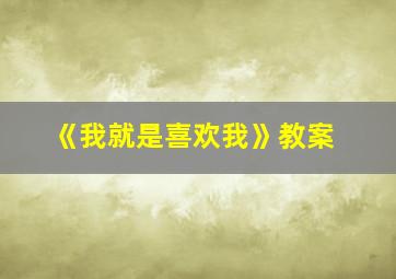 《我就是喜欢我》教案