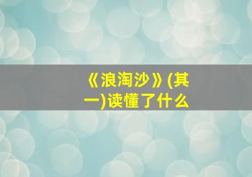 《浪淘沙》(其一)读懂了什么