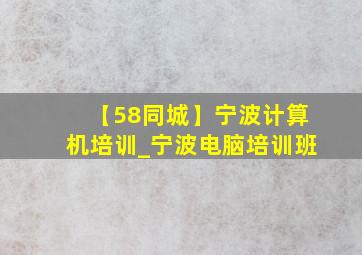 【58同城】宁波计算机培训_宁波电脑培训班