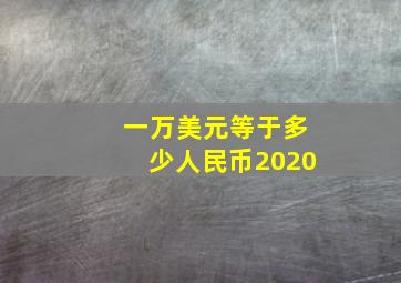 一万美元等于多少人民币2020