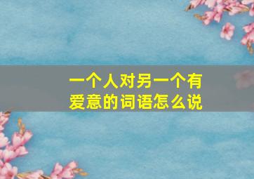 一个人对另一个有爱意的词语怎么说