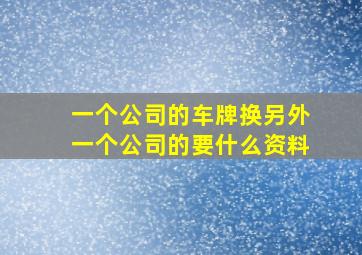 一个公司的车牌换另外一个公司的要什么资料