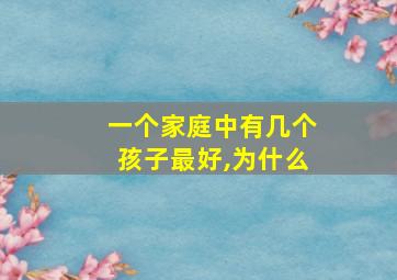 一个家庭中有几个孩子最好,为什么