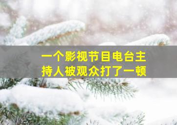 一个影视节目电台主持人被观众打了一顿