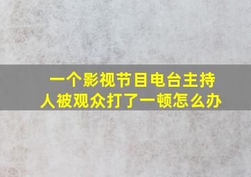 一个影视节目电台主持人被观众打了一顿怎么办