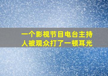 一个影视节目电台主持人被观众打了一顿耳光