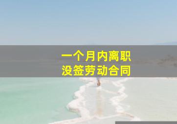 一个月内离职没签劳动合同