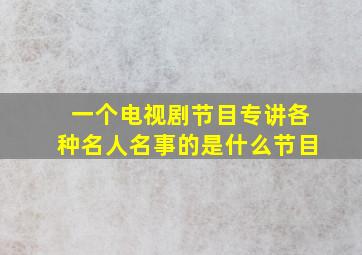 一个电视剧节目专讲各种名人名事的是什么节目