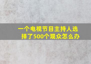 一个电视节目主持人选择了500个观众怎么办