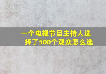 一个电视节目主持人选择了500个观众怎么选