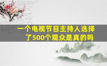 一个电视节目主持人选择了500个观众是真的吗