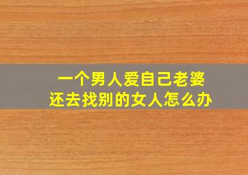 一个男人爱自己老婆还去找别的女人怎么办