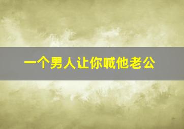 一个男人让你喊他老公