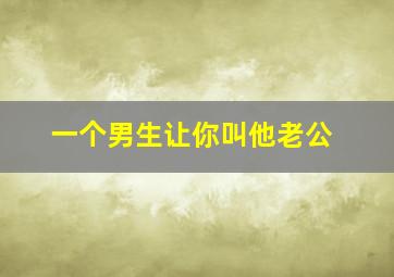 一个男生让你叫他老公