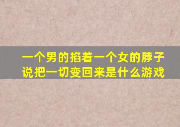 一个男的掐着一个女的脖子说把一切变回来是什么游戏