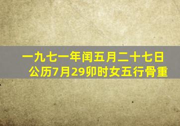 一九七一年闰五月二十七日公历7月29卯时女五行骨重