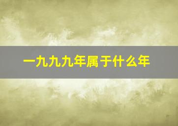 一九九九年属于什么年