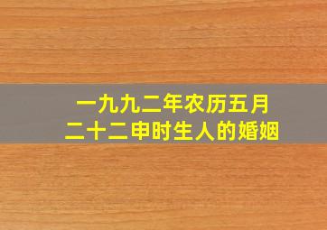 一九九二年农历五月二十二申时生人的婚姻