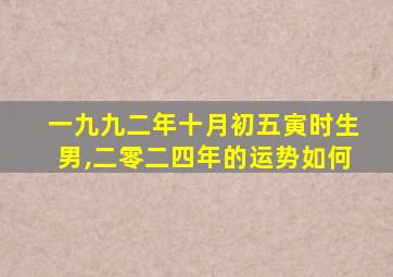 一九九二年十月初五寅时生男,二零二四年的运势如何