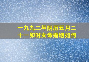 一九九二年阴历五月二十一卯时女命婚姻如何