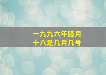 一九九六年腊月十六是几月几号