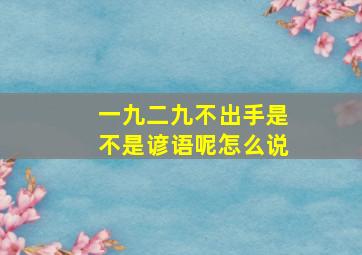 一九二九不出手是不是谚语呢怎么说