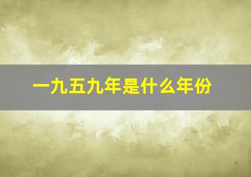 一九五九年是什么年份