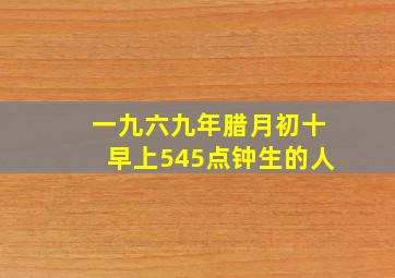 一九六九年腊月初十早上545点钟生的人